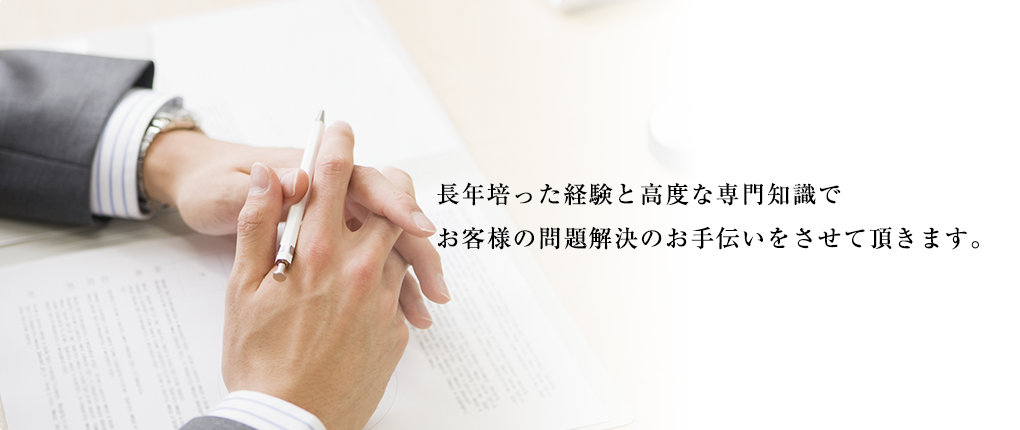 長年培った経験と高度な専門知識でお客様の問題解決のお手伝いをさせて頂きます。